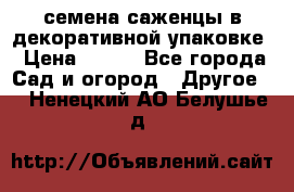 семена,саженцы в декоративной упаковке › Цена ­ 350 - Все города Сад и огород » Другое   . Ненецкий АО,Белушье д.